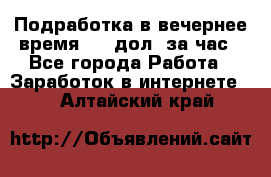 Подработка в вечернее время. 10 дол. за час - Все города Работа » Заработок в интернете   . Алтайский край